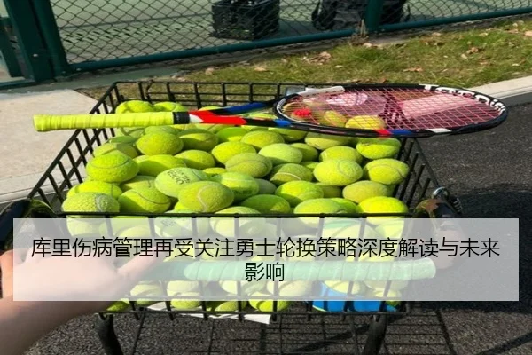 库里伤病管理再受关注勇士轮换策略深度解读与未来影响